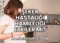 Şeker Hastalığı Hamileliği Etkiler mi?