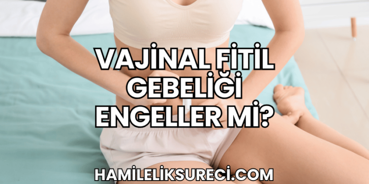 Vajinal Fitil Gebeliği Engeller mi?
