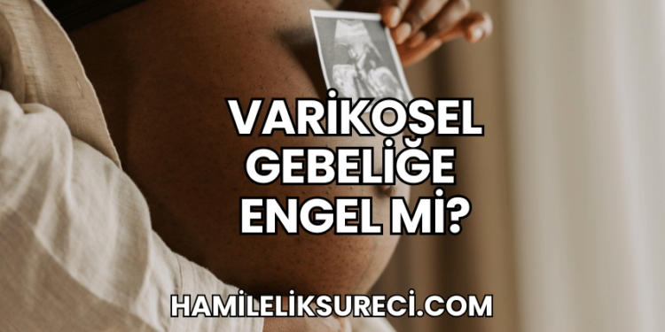 Varikosel Gebeliğe Engel Mi?
