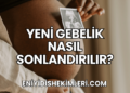 Yeni Gebelik Nasıl Sonlandırılır?