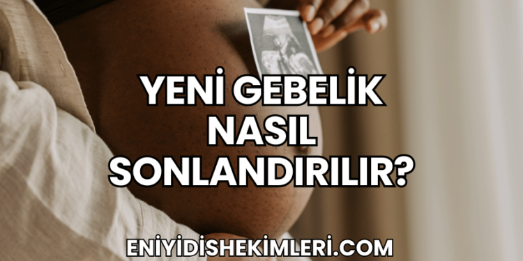 Yeni Gebelik Nasıl Sonlandırılır?