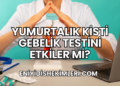 Yumurtalık Kisti Gebelik Testini Etkiler mi?