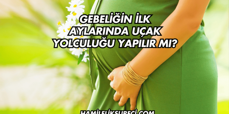 Gebeliğin İlk Aylarında Uçak Yolculuğu Yapılır mı?