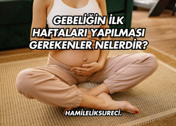 Gebeliğin İlk Haftaları Yapılması Gerekenler Nelerdir?
