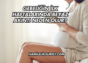 Gebeliğin İlk Haftalarında Beyaz Akıntı Neden Olur?