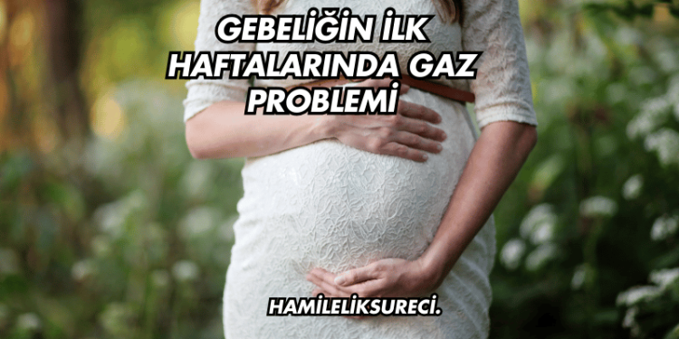 Gebeliğin İlk Haftalarında Gaz Problemi