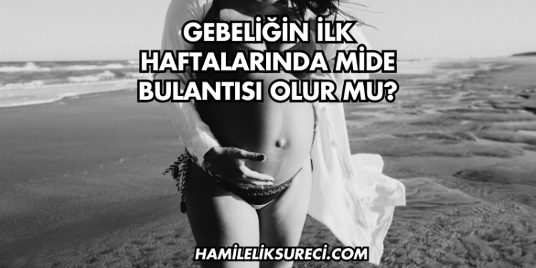 Gebeliğin İlk Haftalarında Mide Bulantısı Olur mu?