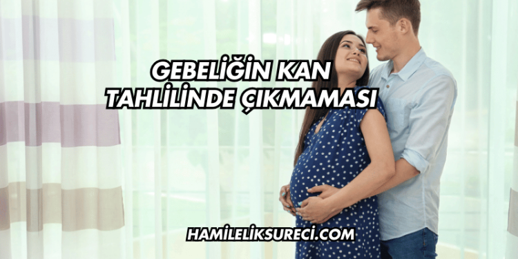 Gebeliğin Kan Tahlilinde Çıkmaması