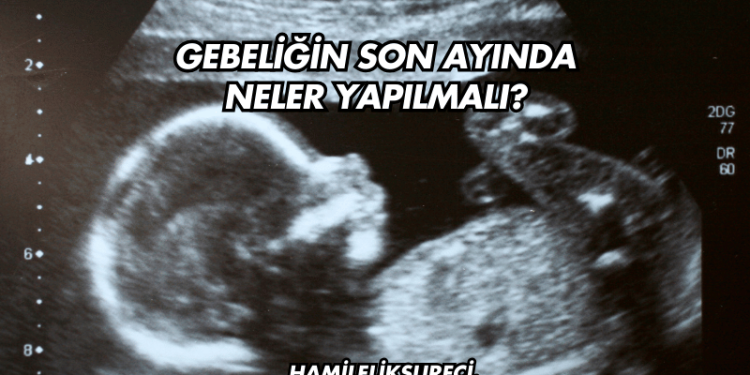 Gebeliğin Son Ayında Neler Yapılmalı?