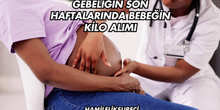 Gebeliğin Son Haftalarında Bebeğin Kilo Alımı