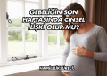 Gebeliğin Son Haftasında Cinsel İlişki Olur mu?