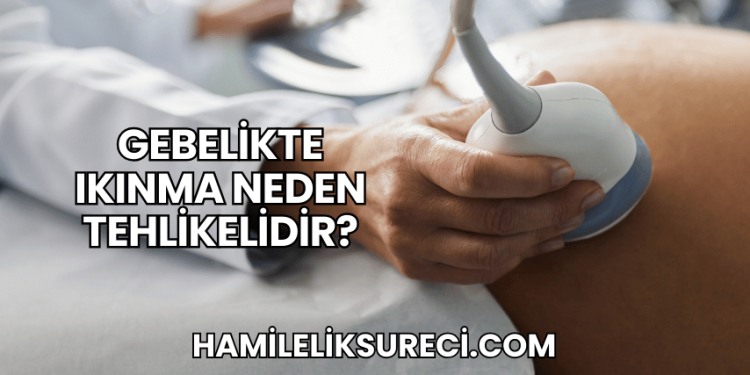 Gebelikte Ikınma Neden Tehlikelidir?