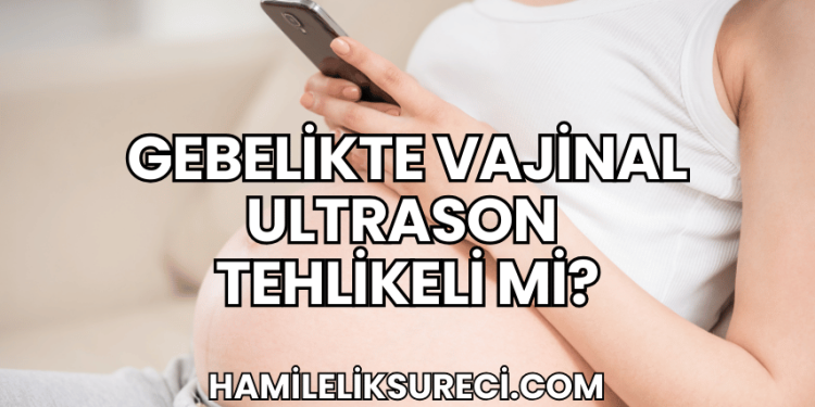 Gebelikte Vajinal Ultrason Tehlikeli mi?