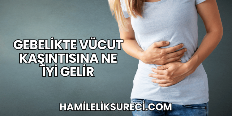 Gebelikte Vücut Kaşıntısına Ne İyi Gelir