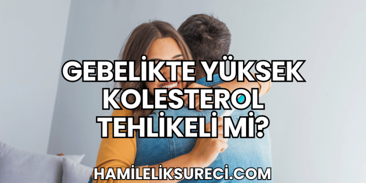 Gebelikte Yüksek Kolesterol Tehlikeli mi?