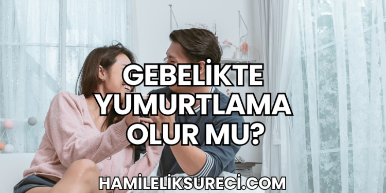 Gebelikte Yumurtlama Olur mu?