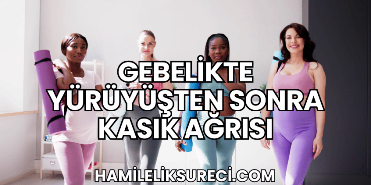 Gebelikte Yürüyüşten Sonra Kasık Ağrısı