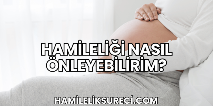 Hamileliği Nasıl Önleyebilirim?