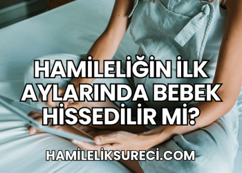Hamileliğin İlk Aylarında Bebek Hissedilir mi?
