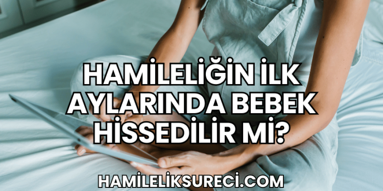 Hamileliğin İlk Aylarında Bebek Hissedilir mi?