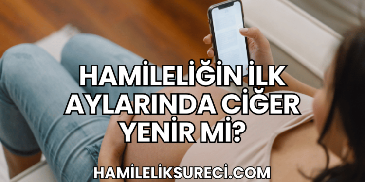 Hamileliğin İlk Aylarında Ciğer Yenir mi?