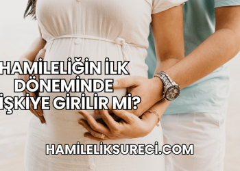 Hamileliğin İlk Döneminde İlişkiye Girilir mi?