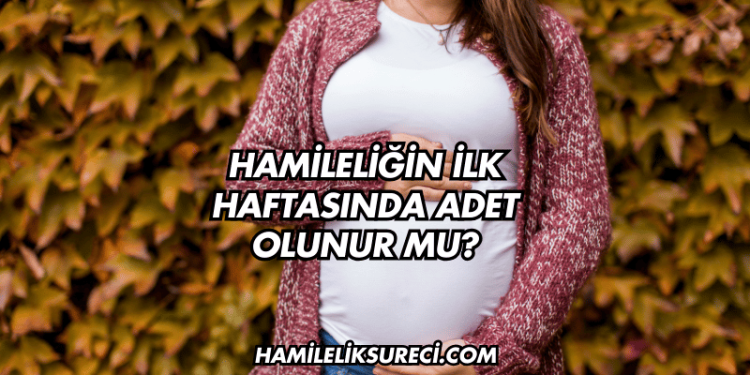 Hamileliğin İlk Haftasında Adet Olunur mu?