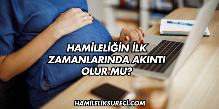 Hamileliğin İlk Zamanlarında Akıntı Olur mu?