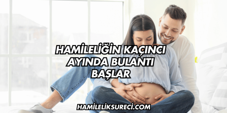 Hamileliğin Kaçıncı Ayında Bulantı Başlar