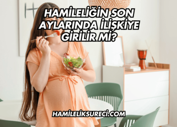 Hamileliğin Son Aylarında İlişkiye Girilir mi?
