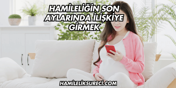Hamileliğin Son Aylarında İlişkiye Girmek