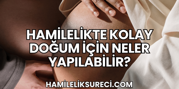 Hamilelikte Kolay Doğum İçin Neler Yapılabilir?