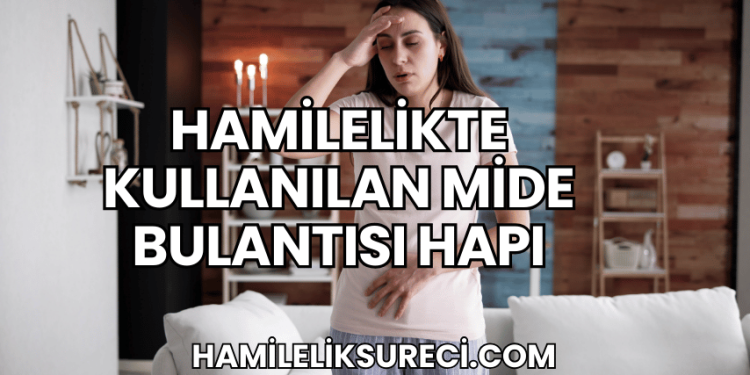 Hamilelikte Kullanılan Mide Bulantısı Hapı