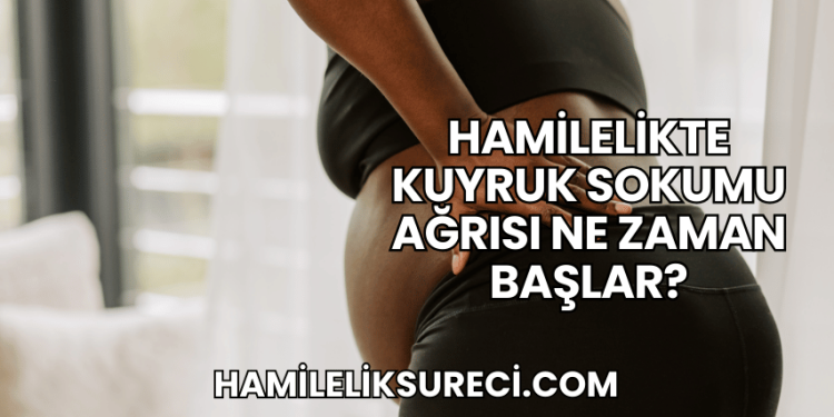 Hamilelikte Kuyruk Sokumu Ağrısı Ne Zaman Başlar?