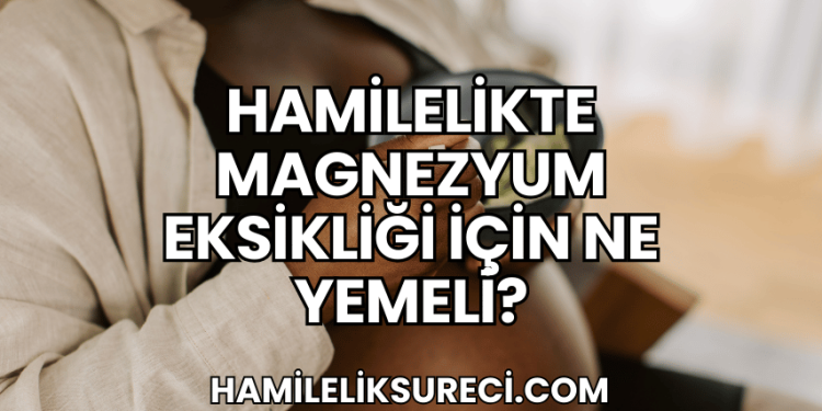 Hamilelikte Magnezyum Eksikliği İçin Ne Yemeli?