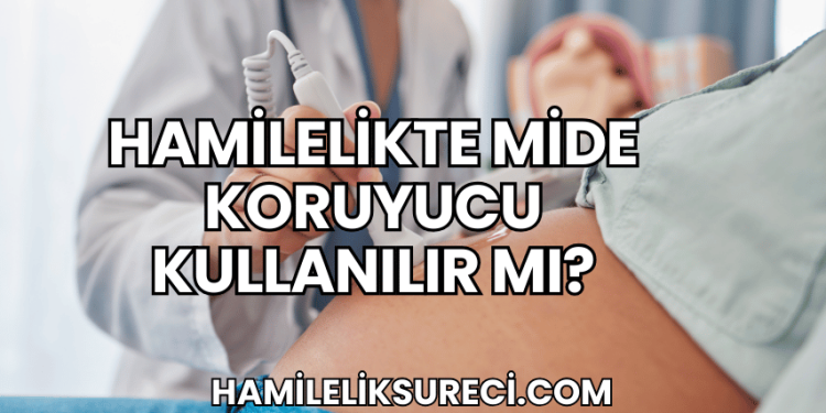 Hamilelikte Mide Koruyucu Kullanılır mı?