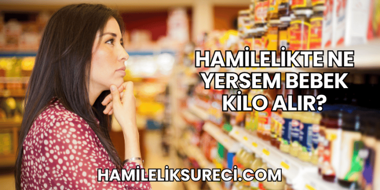 Hamilelikte Ne Yersem Bebek Kilo Alır?