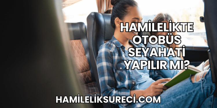 Hamilelikte Otobüs Seyahati Yapılır mı?