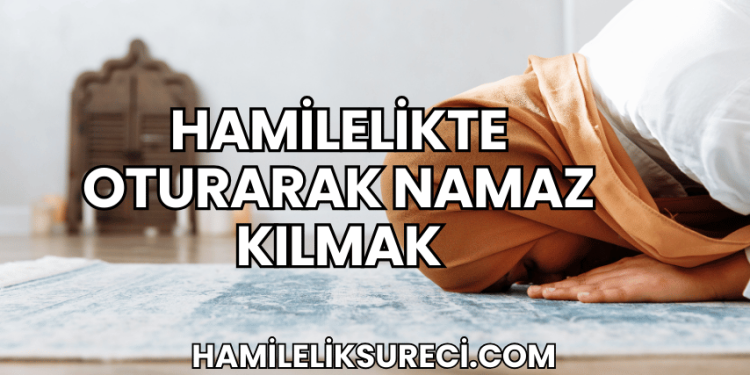 Hamilelikte Oturarak Namaz Kılmak