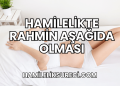 Hamilelikte Rahmin Aşağıda Olması