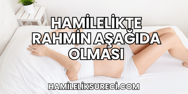 Hamilelikte Rahmin Aşağıda Olması