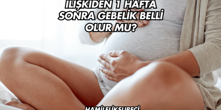 İlişkiden 1 Hafta Sonra Gebelik Belli Olur mu?