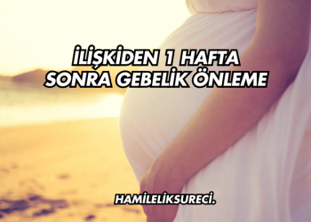 İlişkiden 1 Hafta Sonra Gebelik Önleme
