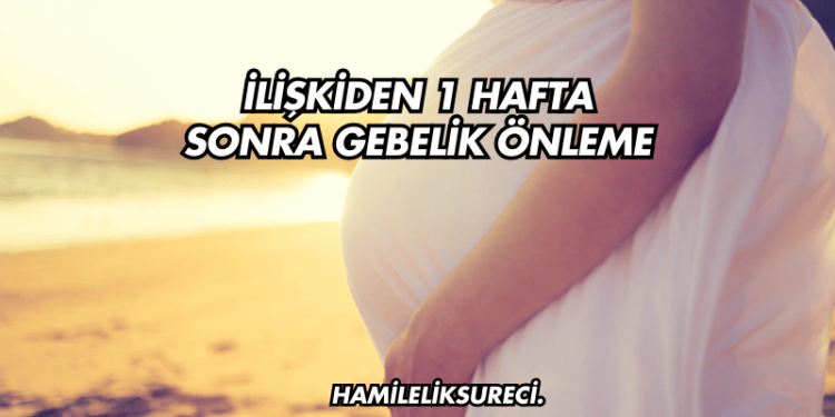 İlişkiden 1 Hafta Sonra Gebelik Önleme