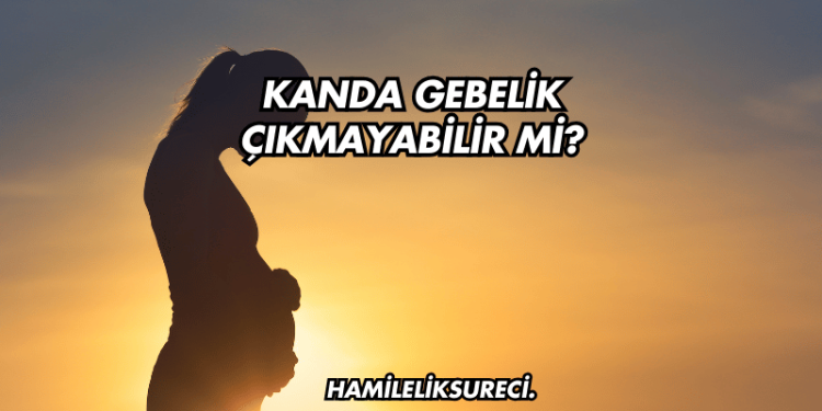 Kanda Gebelik Çıkmayabilir mi?