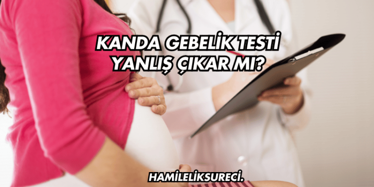 Kanda Gebelik Testi Yanlış Çıkar mı?
