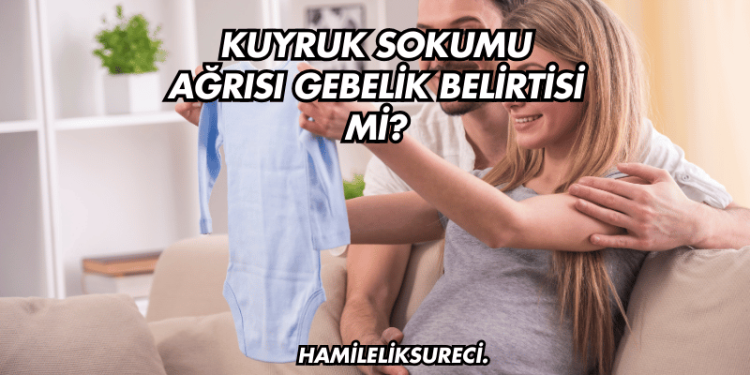 Kuyruk Sokumu Ağrısı Gebelik Belirtisi mi?
