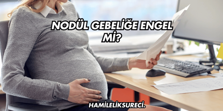 Nodül Gebeliğe Engel mi?