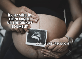 İlk Hamilelik Döneminde Nelere Dikkat Edilmeli?