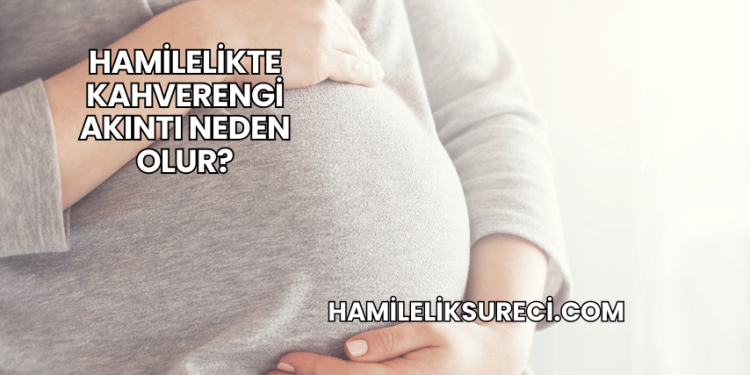 Hamilelikte Kahverengi Akıntı Neden Olur?